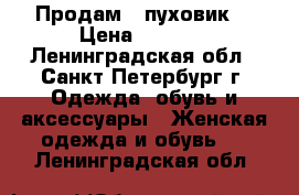 Продам   пуховик  › Цена ­ 3 000 - Ленинградская обл., Санкт-Петербург г. Одежда, обувь и аксессуары » Женская одежда и обувь   . Ленинградская обл.